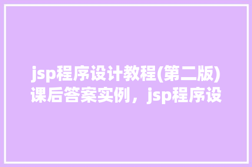 jsp程序设计教程(第二版)课后答案实例，jsp程序设计教程(第二版)课后答案实例  第1张