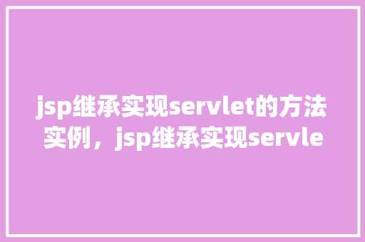 jsp继承实现servlet的方法实例，jsp继承实现servlet的方法实例  第1张