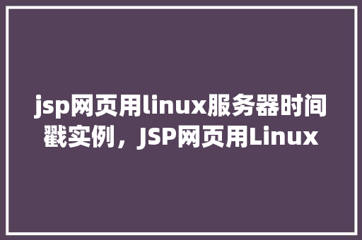 jsp网页用linux服务器时间戳实例，JSP网页用Linux服务器时间戳实例  第1张