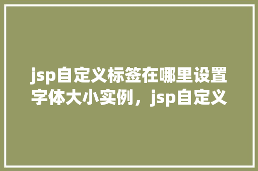 jsp自定义标签在哪里设置字体大小实例，jsp自定义标签设置字体大小实例