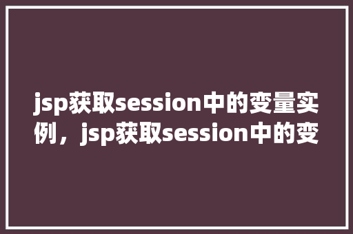 jsp获取session中的变量实例，jsp获取session中的变量实例  第1张