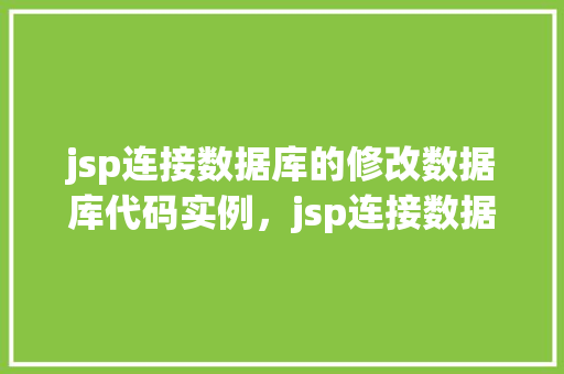 jsp连接数据库的修改数据库代码实例，jsp连接数据库的修改数据库代码实例  第1张