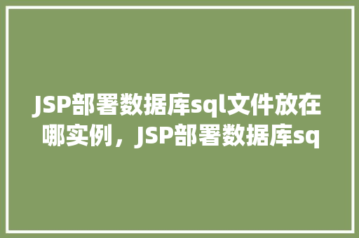 JSP部署数据库sql文件放在哪实例，JSP部署数据库sql文件放在哪实例