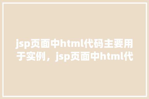 jsp页面中html代码主要用于实例，jsp页面中html代码主要用于实例