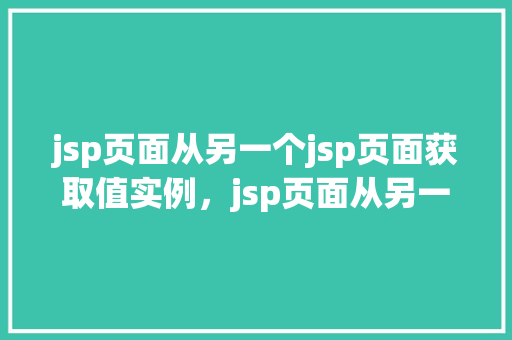 jsp页面从另一个jsp页面获取值实例，jsp页面从另一个jsp页面获取值实例