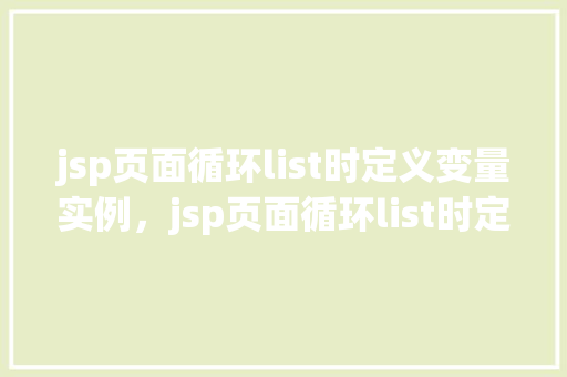 jsp页面循环list时定义变量实例，jsp页面循环list时定义变量实例