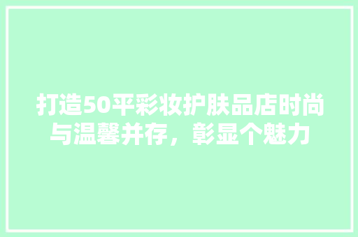 打造50平彩妆护肤品店时尚与温馨并存，彰显个魅力