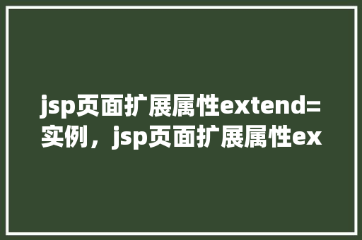 jsp页面扩展属性extend=实例,jsp页面扩展属性extend=实例