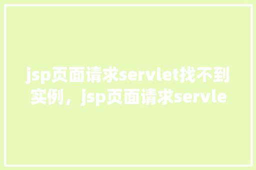 jsp页面请求servlet找不到实例，jsp页面请求servlet找不到实例的实例介绍