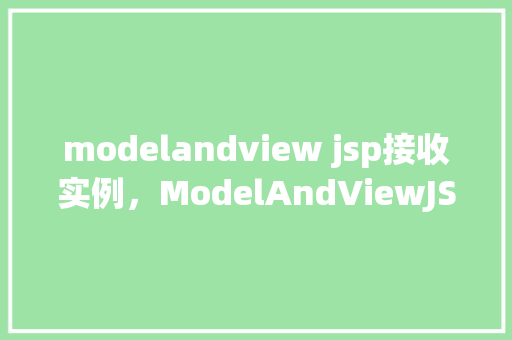 modelandview jsp接收实例,ModelAndViewJSP接收实例
