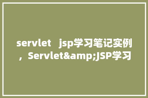 servlet jsp学习笔记实例,Servlet&JSP学习笔记实例 第1张 servlet jsp学习笔记实例,Servlet&JSP学习笔记实例 第1张