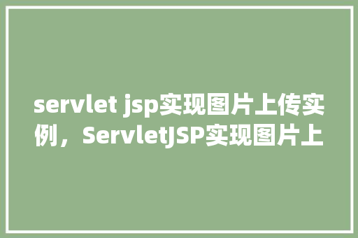 servlet jsp实现图片上传实例，ServletJSP实现图片上传实例  第1张