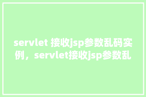 servlet 接收jsp参数乱码实例，servlet接收jsp参数乱码实例