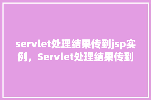 servlet处理结果传到jsp实例，Servlet处理结果传到JSP实例  第1张