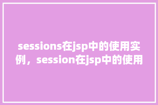 sessions在jsp中的使用实例，session在jsp中的使用实例