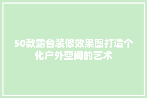 50款露台装修效果图打造个化户外空间的艺术