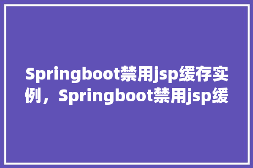 Springboot禁用jsp缓存实例，Springboot禁用jsp缓存实例  第1张
