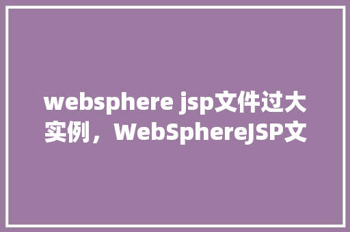 websphere jsp文件过大实例，WebSphereJSP文件过大实例分析  第1张