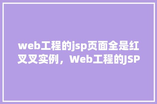 web工程的jsp页面全是红叉叉实例，Web工程的JSP页面全是红叉叉实例