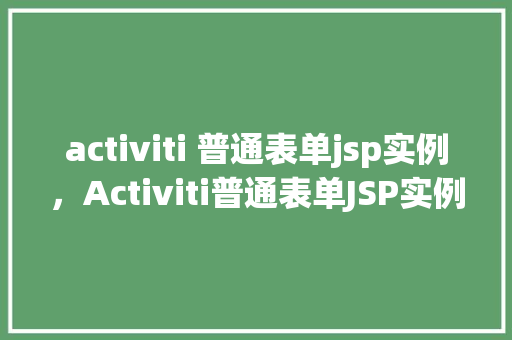 activiti 普通表单jsp实例，Activiti普通表单JSP实例：实现工作流表单展示与提交