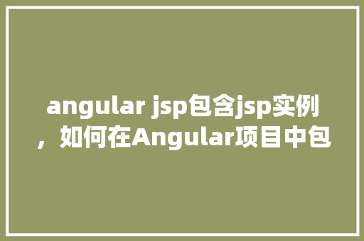 angular jsp包含jsp实例，如何在Angular项目中包含JSP实例
