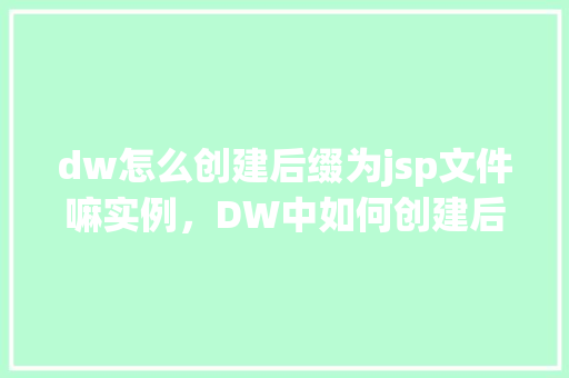dw怎么创建后缀为jsp文件嘛实例，DW中如何创建后缀为.jsp的文件实例详解