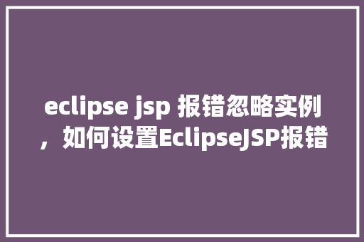 eclipse jsp 报错忽略实例，如何设置EclipseJSP报错忽略实例