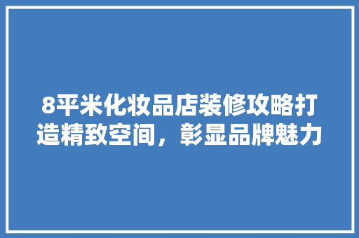 8平米化妆品店装修攻略打造精致空间，彰显品牌魅力