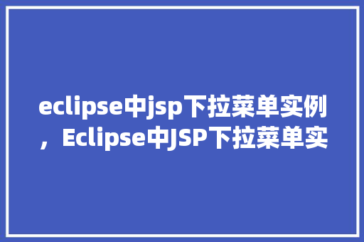 eclipse中jsp下拉菜单实例，Eclipse中JSP下拉菜单实例详解