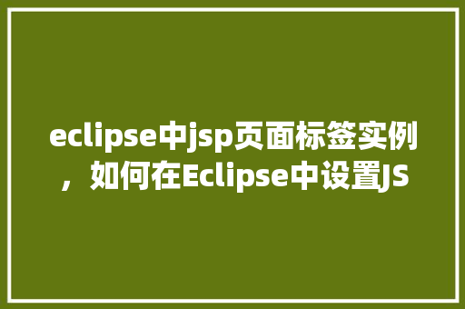 eclipse中jsp页面标签实例，如何在Eclipse中设置JSP页面标签实例