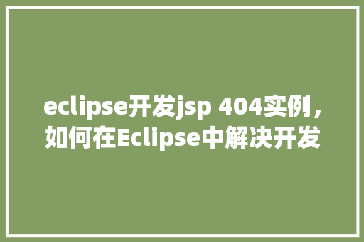 eclipse开发jsp 404实例，如何在Eclipse中解决开发JSP时遇到的404错误实例介绍