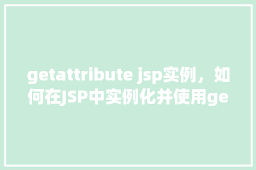 getattribute jsp实例,如何在JSP中实例化并使用getAttribute方法