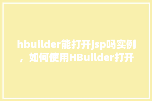 hbuilder能打开jsp吗实例，如何使用HBuilder打开并编辑JSP文件实例介绍
