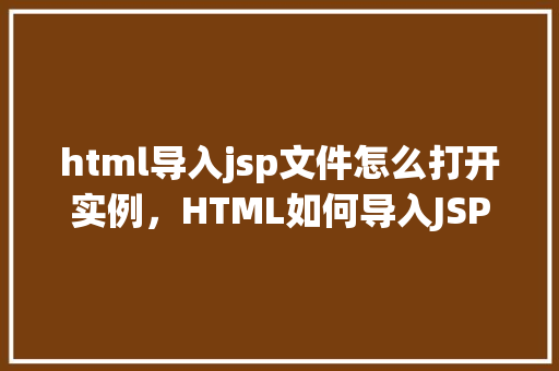 html导入jsp文件怎么打开实例,HTML如何导入JSP文件实例介绍 第1张 html导入jsp文件怎么打开实例,HTML如何导入JSP文件实例介绍 第1张