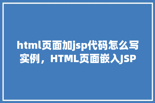 html页面加jsp代码怎么写实例，HTML页面嵌入JSP代码实例教程  第1张
