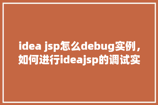 idea jsp怎么debug实例，如何进行ideajsp的调试实例介绍