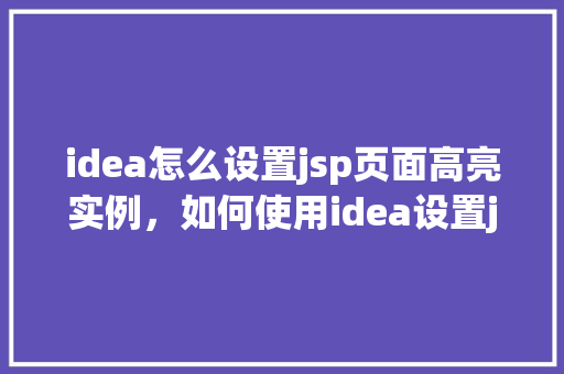 idea怎么设置jsp页面高亮实例，如何使用idea设置jsp页面高亮显示实例教程