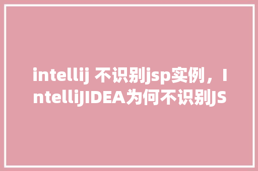 intellij 不识别jsp实例，IntelliJIDEA为何不识别JSP实例快速解决指南