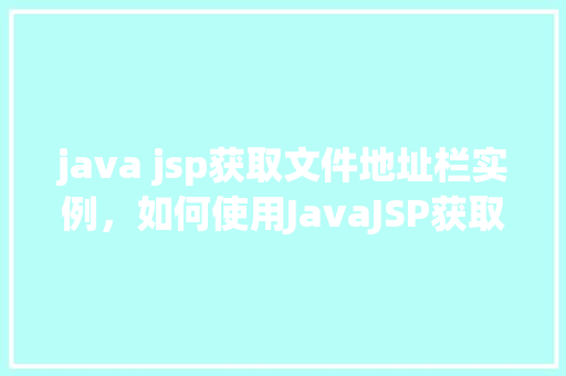 java jsp获取文件地址栏实例，如何使用JavaJSP获取文件地址栏实例