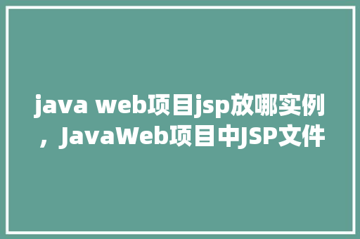 java web项目jsp放哪实例，JavaWeb项目中JSP文件应该放置在哪里实例