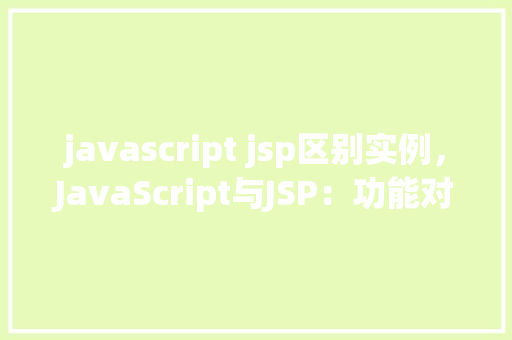 javascript jsp区别实例，JavaScript与JSP：功能对比与实例介绍