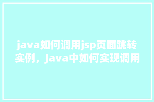 java如何调用jsp页面跳转实例，Java中如何实现调用JSP页面跳转实例详解