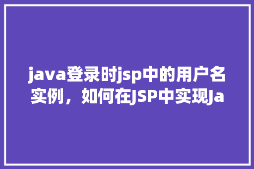 java登录时jsp中的用户名实例,如何在JSP中实现Java登录的用户名实例