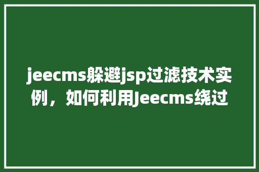jeecms躲避jsp过滤技术实例，如何利用Jeecms绕过JSP过滤技术：实战例子分析  第1张