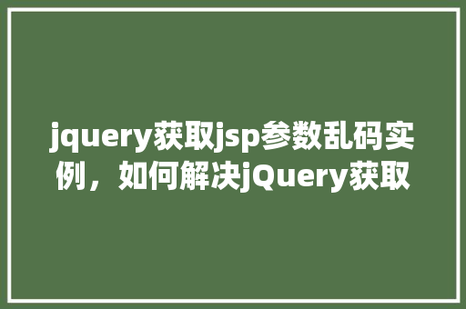 jquery获取jsp参数乱码实例，如何解决jQuery获取JSP页面参数乱码问题实例介绍  第1张