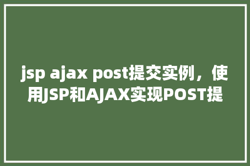 jsp ajax post提交实例，使用JSP和AJAX实现POST提交的实例介绍