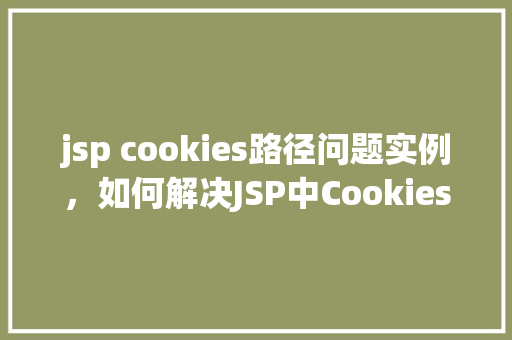 jsp cookies路径问题实例，如何解决JSP中Cookies路径设置不当的问题实例