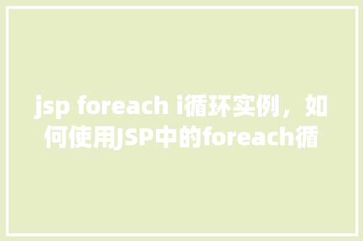 jsp foreach i循环实例，如何使用JSP中的foreach循环实例展示数据