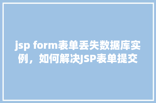 jsp form表单丢失数据库实例，如何解决JSP表单提交时数据库实例丢失的问题