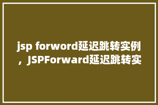 jsp forword延迟跳转实例，JSPForward延迟跳转实例详解  第1张